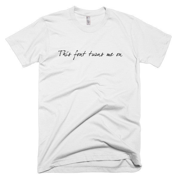 "This Font Turns Me On" Typography Humor Black Font Short Sleeve T-Shirt (Unisex) -  - White / XS - srce threads - 2